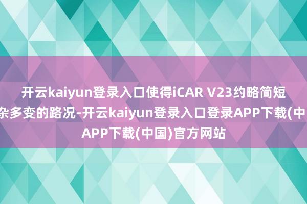 开云kaiyun登录入口使得iCAR V23约略简短冒失多种复杂多变的路况-开云kaiyun登录入口登录APP下载(中国)官方网站
