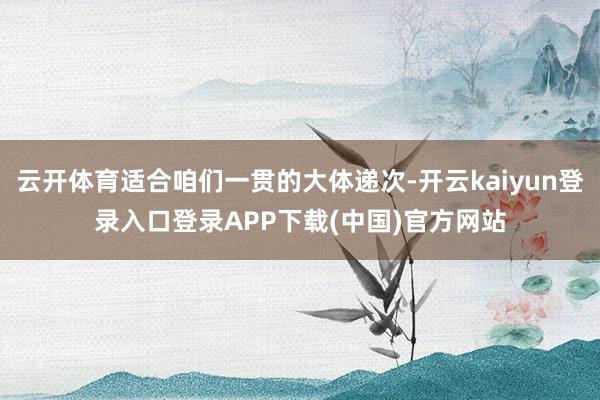云开体育适合咱们一贯的大体递次-开云kaiyun登录入口登录APP下载(中国)官方网站